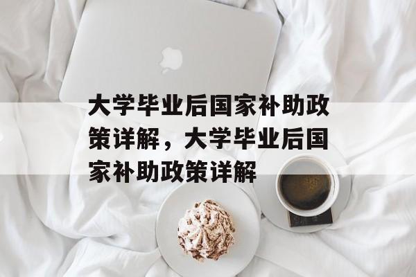 大学毕业后国家补助政策详解，大学毕业后国家补助政策详解