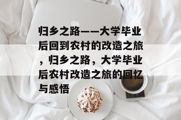 归乡之路——大学毕业后回到农村的改造之旅，归乡之路，大学毕业后农村改造之旅的回忆与感悟