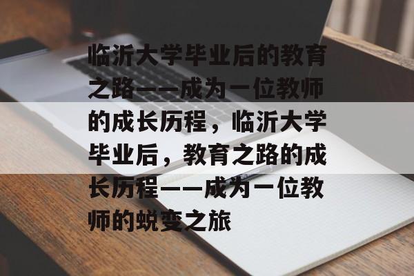 临沂大学毕业后的教育之路——成为一位教师的成长历程，临沂大学毕业后，教育之路的成长历程——成为一位教师的蜕变之旅