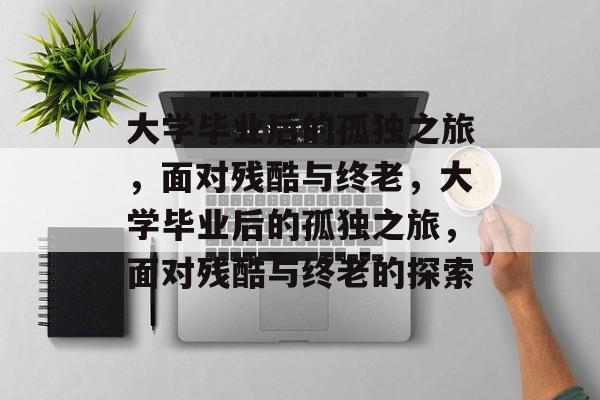 大学毕业后的孤独之旅，面对残酷与终老，大学毕业后的孤独之旅，面对残酷与终老的探索