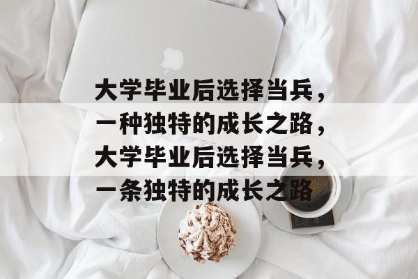 大学毕业后选择当兵，一种独特的成长之路，大学毕业后选择当兵，一条独特的成长之路