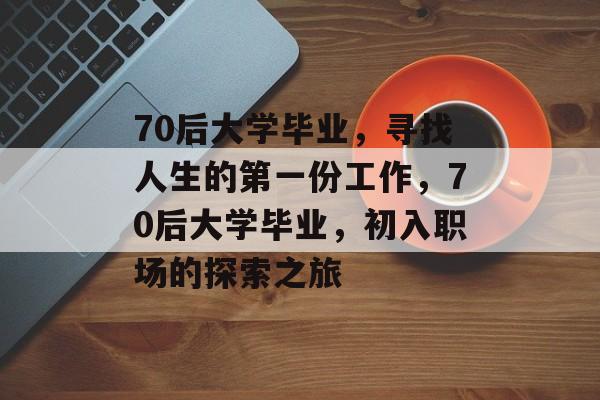 70后大学毕业，寻找人生的第一份工作，70后大学毕业，初入职场的探索之旅