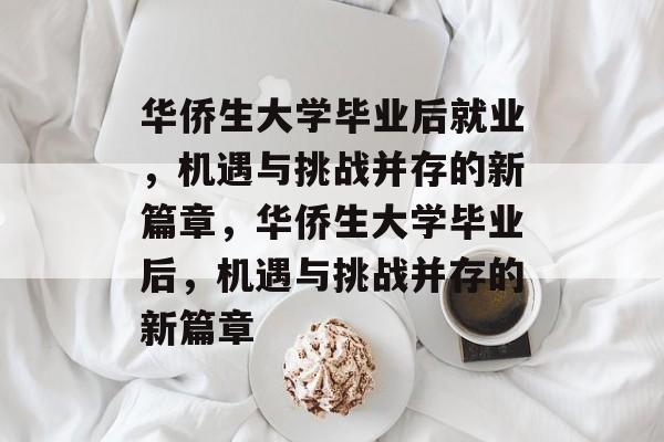 华侨生大学毕业后就业，机遇与挑战并存的新篇章，华侨生大学毕业后，机遇与挑战并存的新篇章