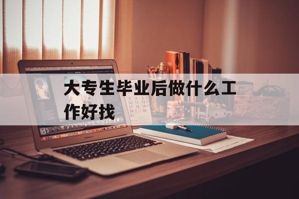 大专生毕业后做什么工作好找
