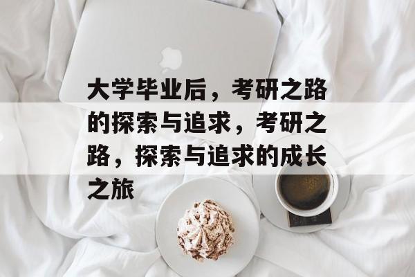 大学毕业后，考研之路的探索与追求，考研之路，探索与追求的成长之旅