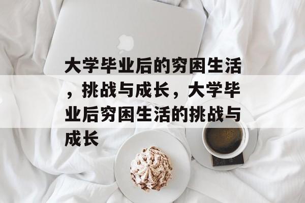 大学毕业后的穷困生活，挑战与成长，大学毕业后穷困生活的挑战与成长