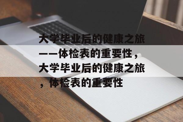 大学毕业后的健康之旅——体检表的重要性，大学毕业后的健康之旅，体检表的重要性