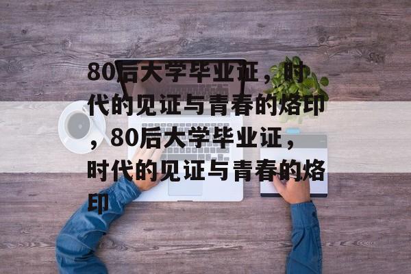 80后大学毕业证，时代的见证与青春的烙印，80后大学毕业证，时代的见证与青春的烙印