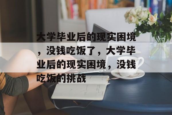 大学毕业后的现实困境，没钱吃饭了，大学毕业后的现实困境，没钱吃饭的挑战