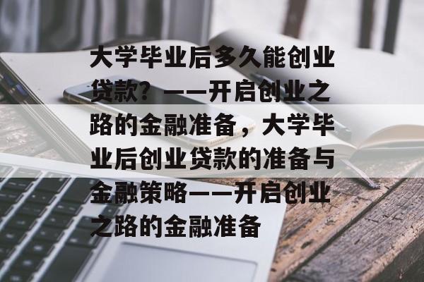 大学毕业后多久能创业贷款？——开启创业之路的金融准备，大学毕业后创业贷款的准备与金融策略——开启创业之路的金融准备