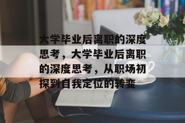 大学毕业后离职的深度思考，大学毕业后离职的深度思考，从职场初探到自我定位的转变