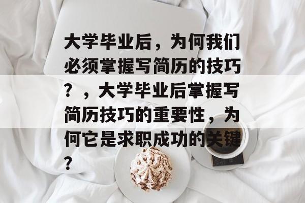 大学毕业后，为何我们必须掌握写简历的技巧？，大学毕业后掌握写简历技巧的重要性，为何它是求职成功的关键？