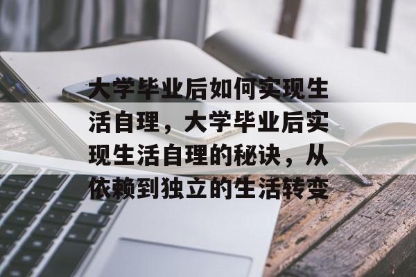 大学毕业后如何实现生活自理，大学毕业后实现生活自理的秘诀，从依赖到独立的生活转变
