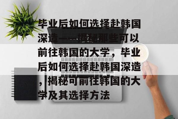 毕业后如何选择赴韩国深造——揭秘那些可以前往韩国的大学，毕业后如何选择赴韩国深造，揭秘可前往韩国的大学及其选择方法