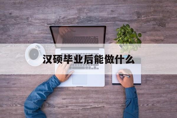汉硕毕业后能做什么