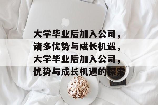 大学毕业后加入公司，诸多优势与成长机遇，大学毕业后加入公司，优势与成长机遇的探索
