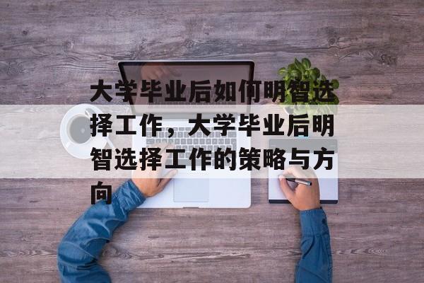 大学毕业后如何明智选择工作，大学毕业后明智选择工作的策略与方向