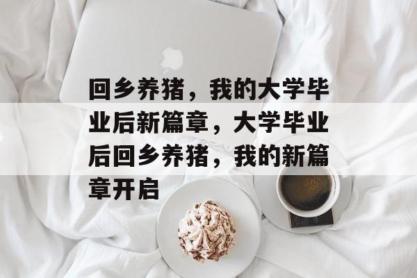 回乡养猪，我的大学毕业后新篇章，大学毕业后回乡养猪，我的新篇章开启