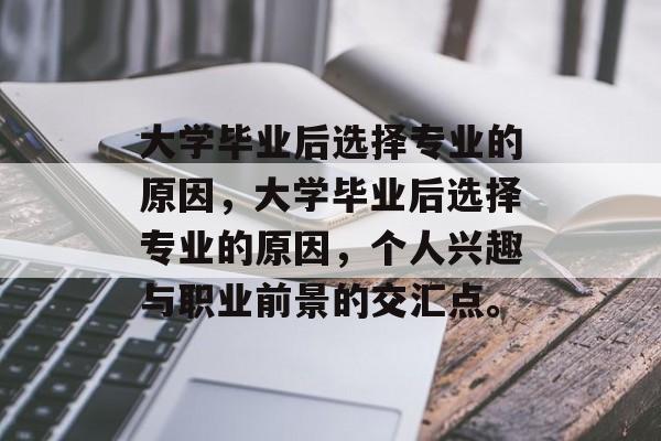 大学毕业后选择专业的原因，大学毕业后选择专业的原因，个人兴趣与职业前景的交汇点。
