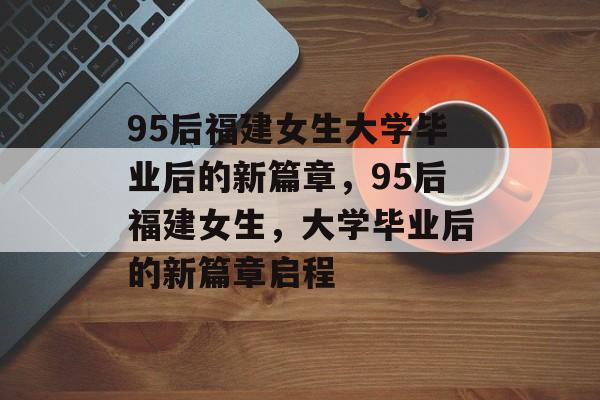 95后福建女生大学毕业后的新篇章，95后福建女生，大学毕业后的新篇章启程