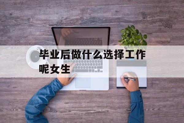 毕业后做什么选择工作呢女生