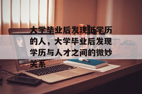 大学毕业后发现低学历的人，大学毕业后发现学历与人才之间的微妙关系