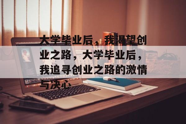 大学毕业后，我渴望创业之路，大学毕业后，我追寻创业之路的激情与决心