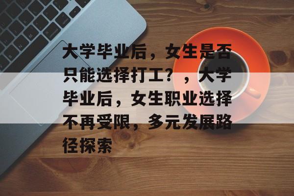 大学毕业后，女生是否只能选择打工？，大学毕业后，女生职业选择不再受限，多元发展路径探索