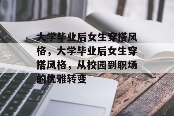 大学毕业后女生穿搭风格，大学毕业后女生穿搭风格，从校园到职场的优雅转变