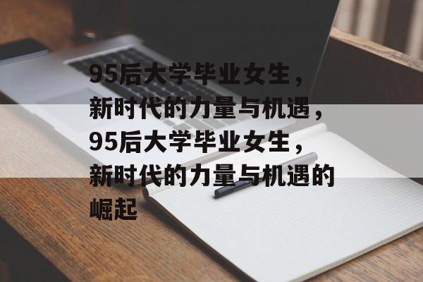 95后大学毕业女生，新时代的力量与机遇，95后大学毕业女生，新时代的力量与机遇的崛起
