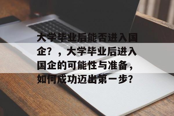 大学毕业后能否进入国企？，大学毕业后进入国企的可能性与准备，如何成功迈出第一步？