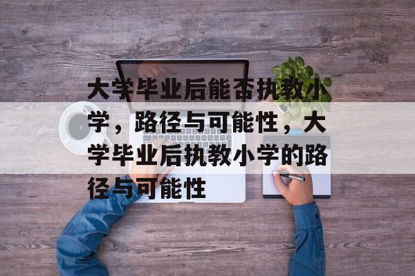大学毕业后能否执教小学，路径与可能性，大学毕业后执教小学的路径与可能性
