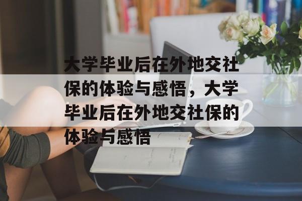大学毕业后在外地交社保的体验与感悟，大学毕业后在外地交社保的体验与感悟
