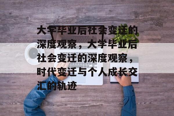 大学毕业后社会变迁的深度观察，大学毕业后社会变迁的深度观察，时代变迁与个人成长交汇的轨迹