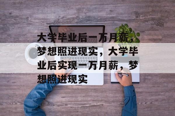 大学毕业后一万月薪，梦想照进现实，大学毕业后实现一万月薪，梦想照进现实