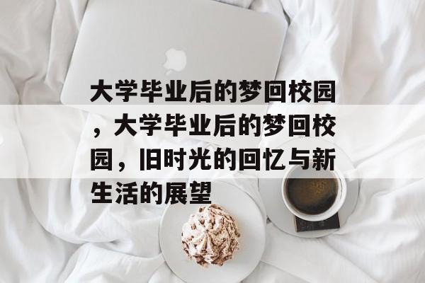 大学毕业后的梦回校园，大学毕业后的梦回校园，旧时光的回忆与新生活的展望