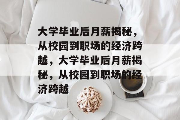 大学毕业后月薪揭秘，从校园到职场的经济跨越，大学毕业后月薪揭秘，从校园到职场的经济跨越