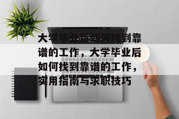 大学毕业后如何找到靠谱的工作，大学毕业后如何找到靠谱的工作，实用指南与求职技巧