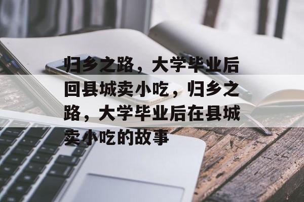 归乡之路，大学毕业后回县城卖小吃，归乡之路，大学毕业后在县城卖小吃的故事