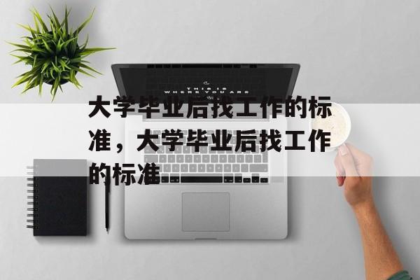 大学毕业后找工作的标准，大学毕业后找工作的标准