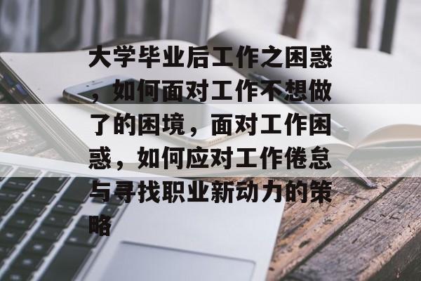 大学毕业后工作之困惑，如何面对工作不想做了的困境，面对工作困惑，如何应对工作倦怠与寻找职业新动力的策略