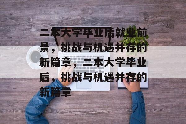 二本大学毕业后就业前景，挑战与机遇并存的新篇章，二本大学毕业后，挑战与机遇并存的新篇章