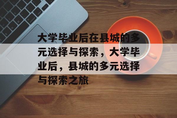 大学毕业后在县城的多元选择与探索，大学毕业后，县城的多元选择与探索之旅