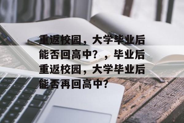 重返校园，大学毕业后能否回高中？，毕业后重返校园，大学毕业后能否再回高中？