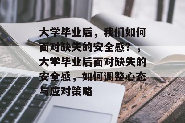 大学毕业后，我们如何面对缺失的安全感？，大学毕业后面对缺失的安全感，如何调整心态与应对策略