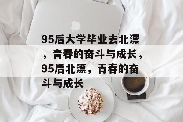 95后大学毕业去北漂，青春的奋斗与成长，95后北漂，青春的奋斗与成长