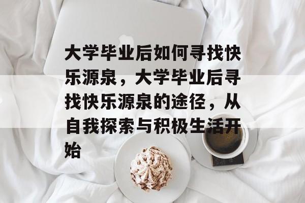 大学毕业后如何寻找快乐源泉，大学毕业后寻找快乐源泉的途径，从自我探索与积极生活开始