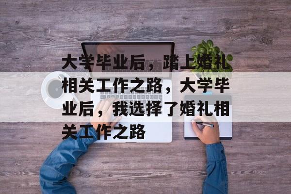 大学毕业后，踏上婚礼相关工作之路，大学毕业后，我选择了婚礼相关工作之路