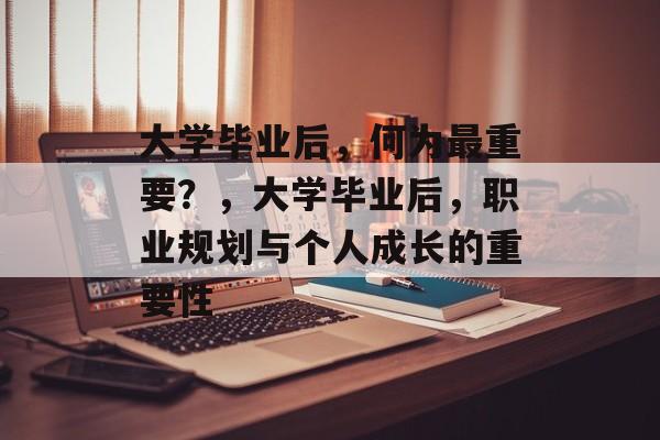 大学毕业后，何为最重要？，大学毕业后，职业规划与个人成长的重要性