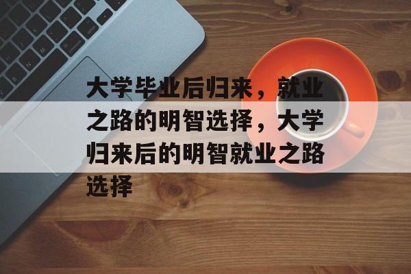 大学毕业后归来，就业之路的明智选择，大学归来后的明智就业之路选择
